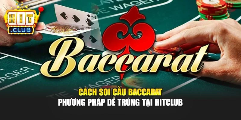 Cách Soi Cầu Baccarat - Phương Pháp Dễ Trúng Tại Hitclub 
