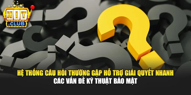 Hệ thống câu hỏi thường gặp hỗ trợ giải quyết nhanh các vấn đề kỹ thuật bảo mật