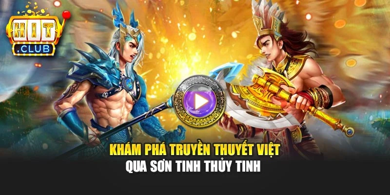 Khám phá truyền thuyết Việt qua Sơn Tinh Thủy Tinh 