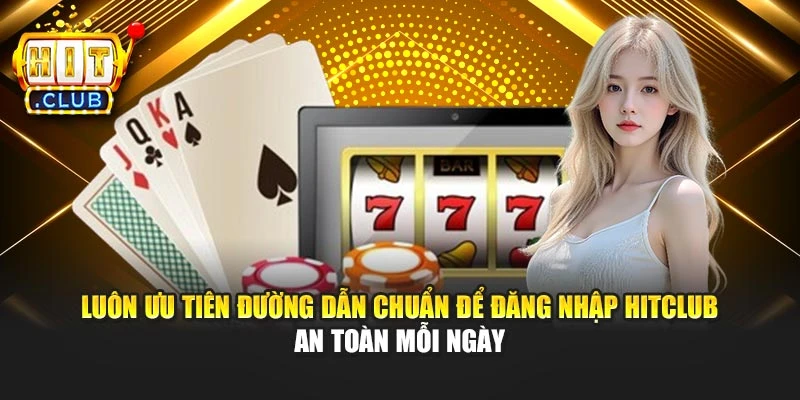 Luôn ưu tiên đường dẫn chuẩn để đăng nhập Hitclub an toàn mỗi ngày