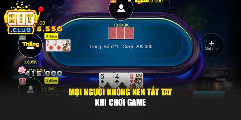 Mọi người không nên tất tay khi chơi game