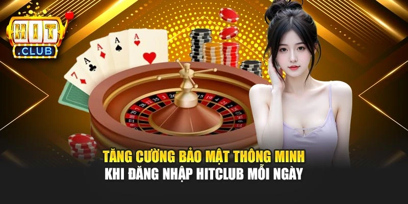 Tăng cường bảo mật thông minh khi đăng nhập Hitclub mỗi ngày