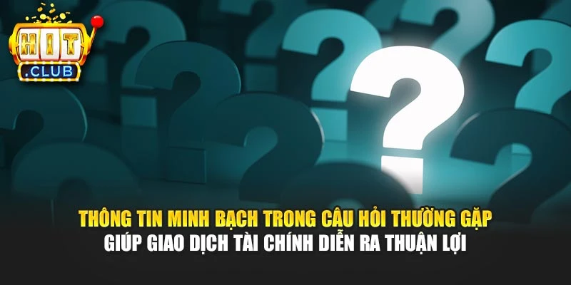 Thông tin minh bạch trong câu hỏi thường gặp giúp giao dịch tài chính diễn ra thuận lợi