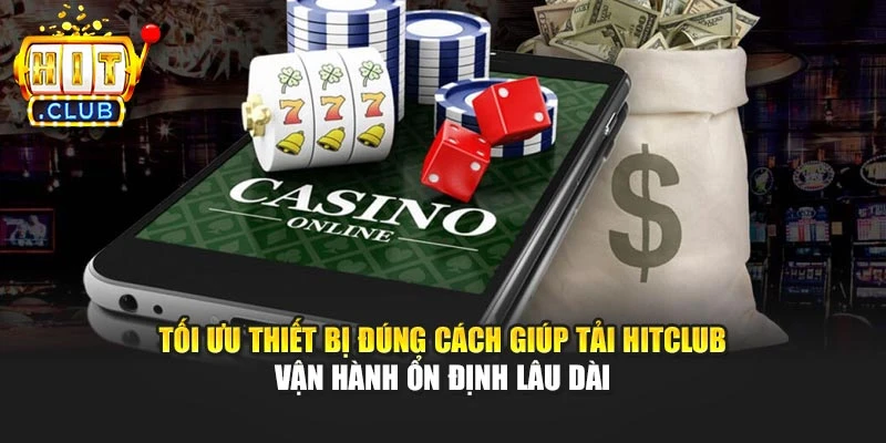 Tối ưu thiết bị đúng cách giúp tải Hitclub vận hành ổn định lâu dài