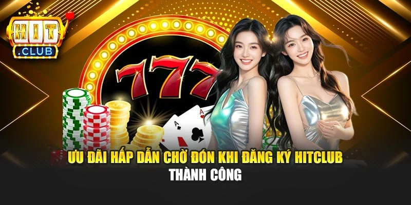 Ưu đãi hấp dẫn chờ đón khi đăng ký Hitclub thành công